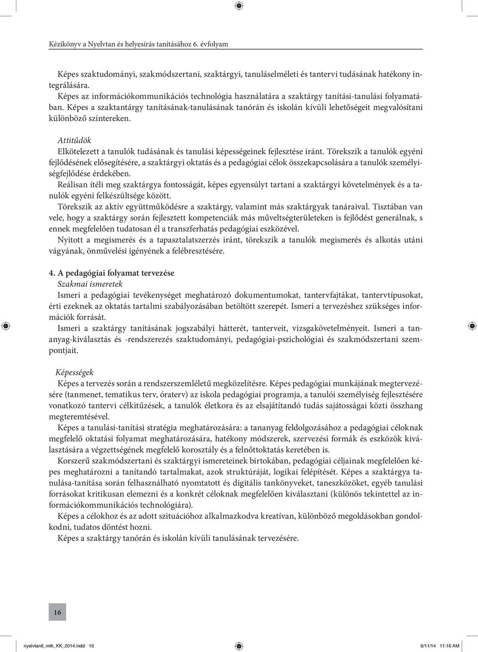 Képes a szaktantárgy tanításának-tanulásának tanórán és iskolán kívüli lehetőségeit megvalósítani különböző színtereken.