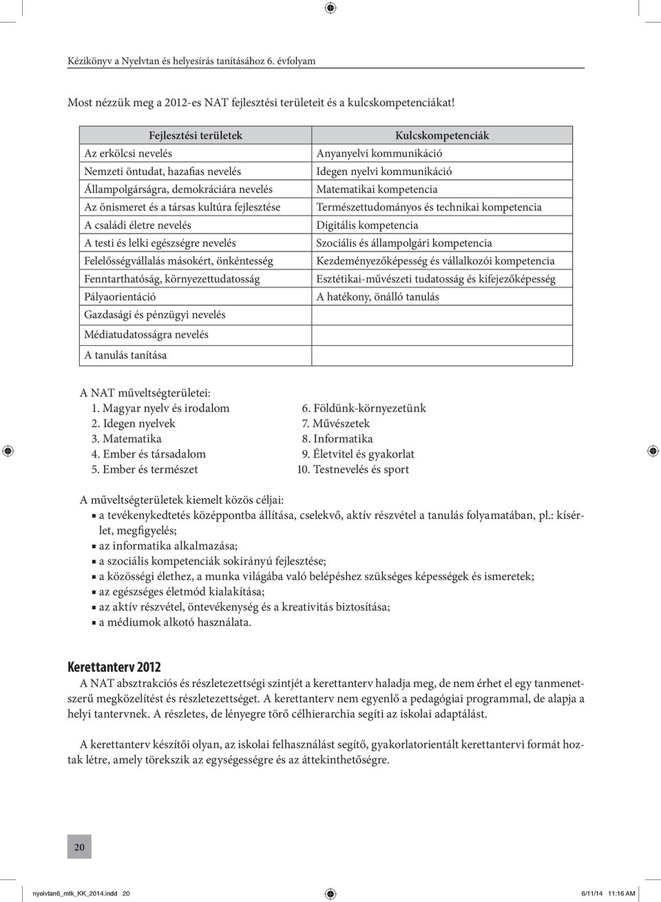 lelki egészségre nevelés Felelősségvállalás másokért, önkéntesség Fenntarthatóság, környezettudatosság Pályaorientáció Gazdasági és pénzügyi nevelés Médiatudatosságra nevelés A tanulás tanítása