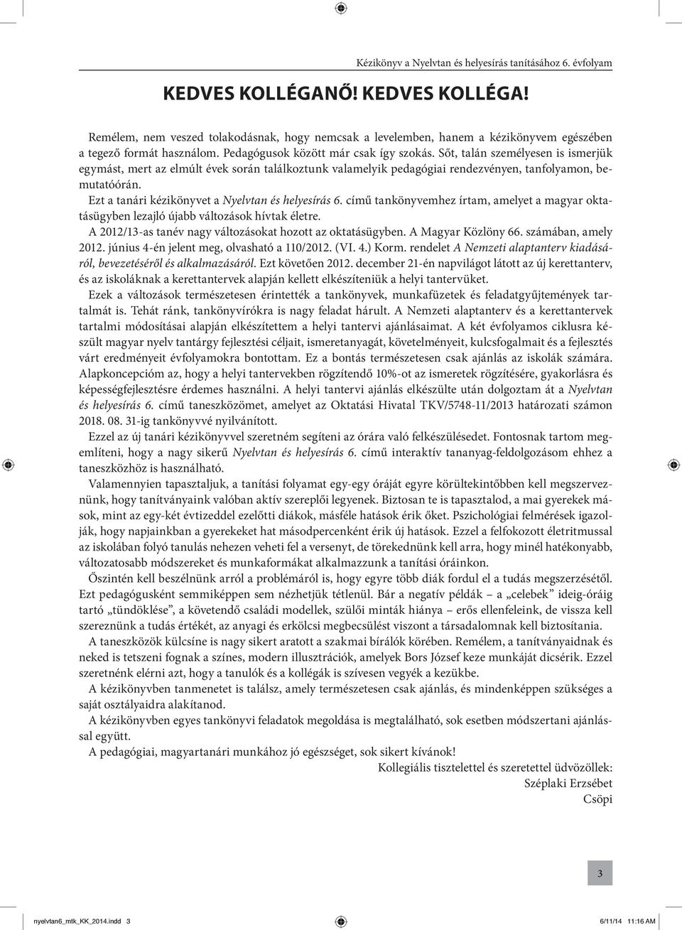 című tankönyvemhez írtam, amelyet a magyar oktatásügyben lezajló újabb változások hívtak életre. A 2012/13-as tanév nagy változásokat hozott az oktatásügyben. A Magyar Közlöny 66.