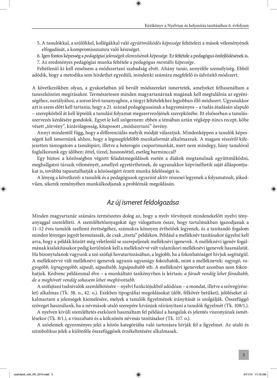 Feltétlenül ki kell emelnem a módszertani szabadság elvét. Ahány tanár, annyiféle személyiség. Ebből adódik, hogy a metodika sem hirdethet egyedüli, mindenki számára megfelelő és üdvözítő módszert.