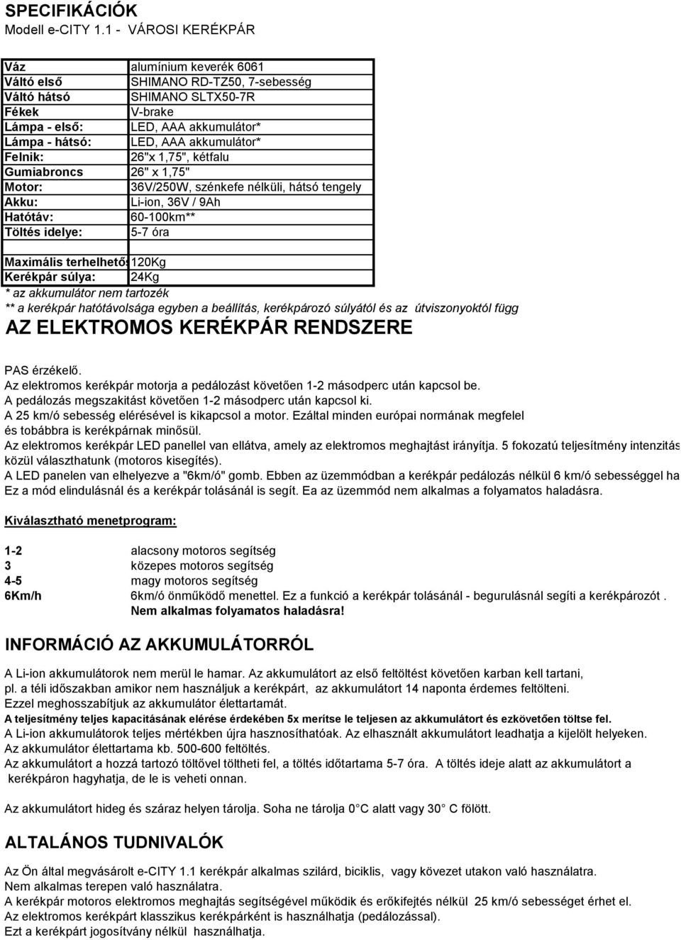 akkumulátor* Felnik: 26"x 1,75", kétfalu Gumiabroncs 26" x 1,75" Motor: 36V/250W, szénkefe nélküli, hátsó tengely Akku: Li-ion, 36V / 9Ah Hatótáv: 60-100km** Töltés idelye: 5-7 óra Maximális