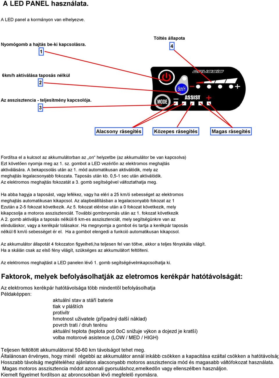 gombot a LED vezérlőn az elektromos meghajtás aktiválására. A bekapcsolás után az 1. mód automatikusan aktiválódik, mely az meghajtás legalacsonyabb fokozata. Taposás után kb.