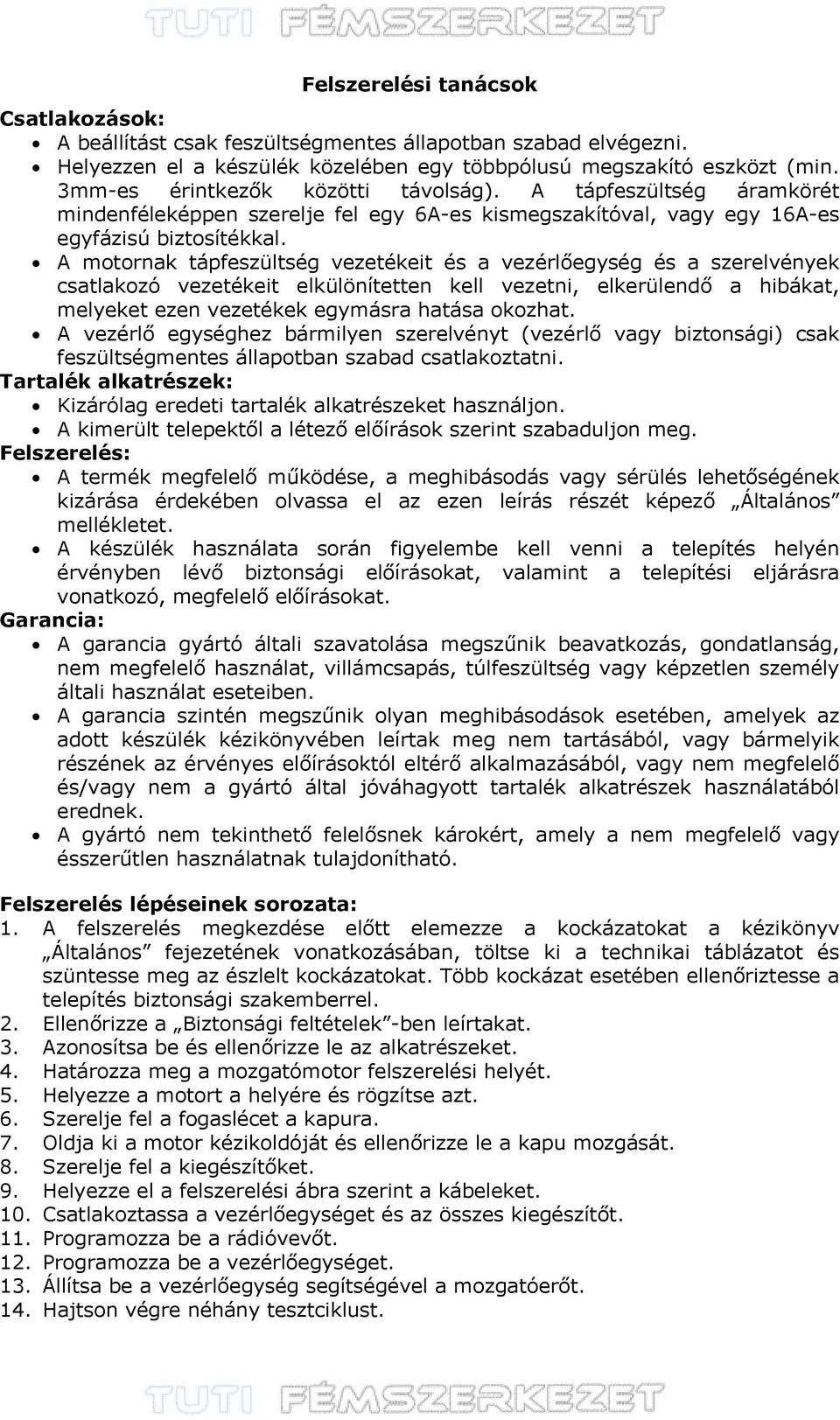 A motornak tápfeszültség vezetékeit és a vezérlőegység és a szerelvények csatlakozó vezetékeit elkülönítetten kell vezetni, elkerülendő a hibákat, melyeket ezen vezetékek egymásra hatása okozhat.