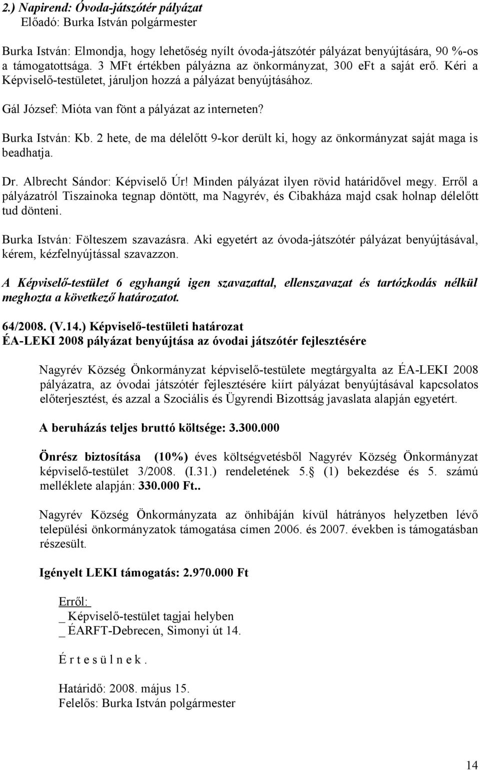 Burka István: Kb. 2 hete, de ma délelőtt 9-kor derült ki, hogy az önkormányzat saját maga is beadhatja. Dr. Albrecht Sándor: Képviselő Úr! Minden pályázat ilyen rövid határidővel megy.