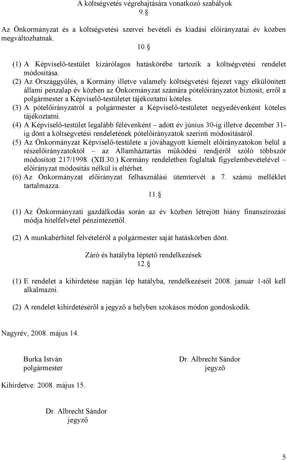 (2) Az Országgyűlés, a Kormány illetve valamely költségvetési fejezet vagy elkülönített állami pénzalap év közben az Önkormányzat számára pótelőirányzatot biztosít, erről a polgármester a