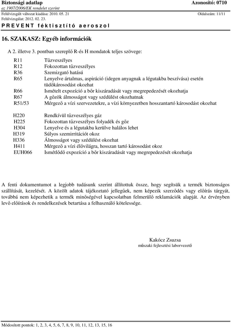 tüdőkárosodást okozhat R66 Ismételt expozíció a bőr kiszáradását vagy megrepedezését okozhatja R67 A gőzök álmosságot vagy szédülést okozhatnak R51/53 Mérgező a vízi szervezetekre, a vízi