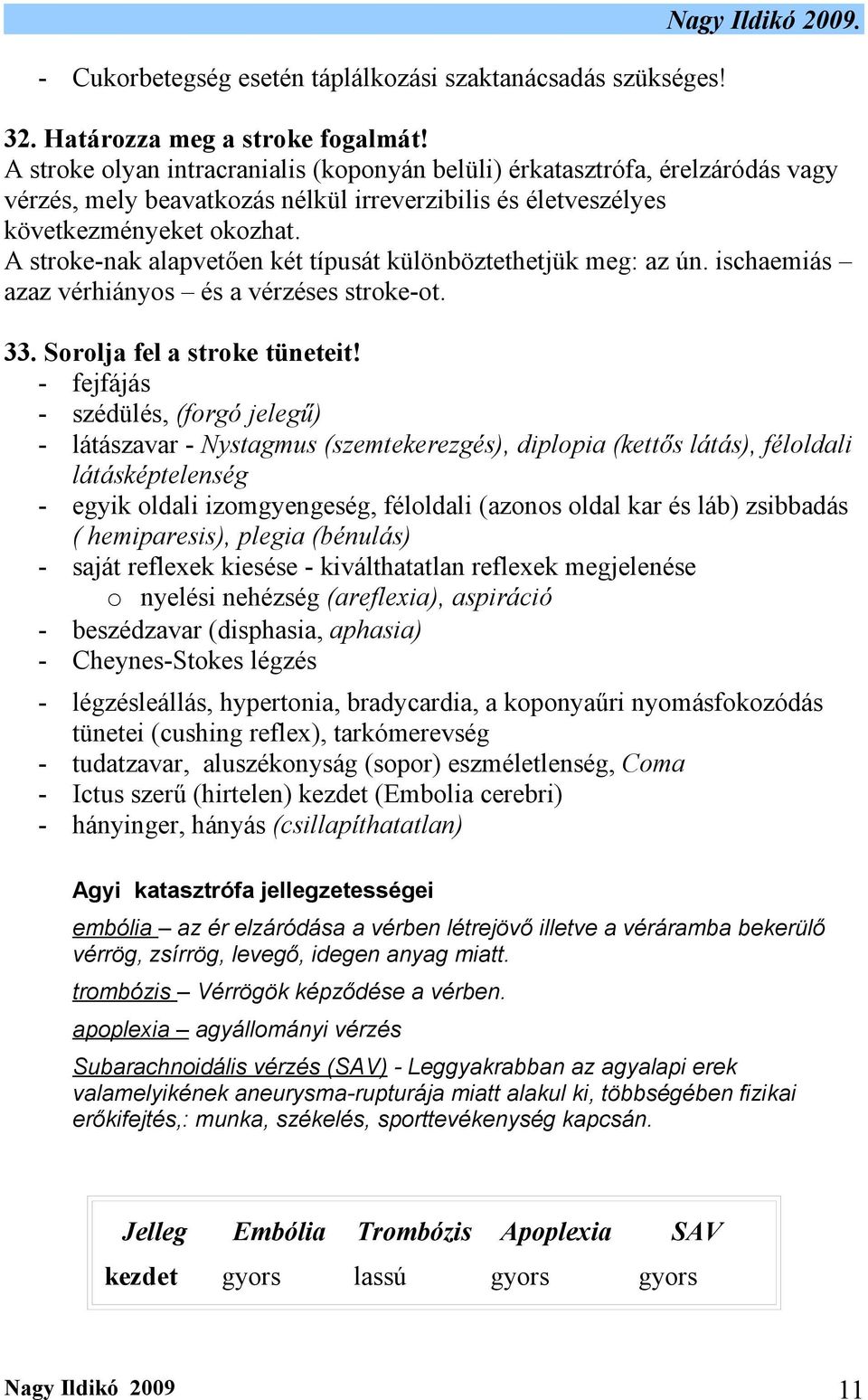 A stroke-nak alapvetően két típusát különböztethetjük meg: az ún. ischaemiás azaz vérhiányos és a vérzéses stroke-ot. 33. Sorolja fel a stroke tüneteit!