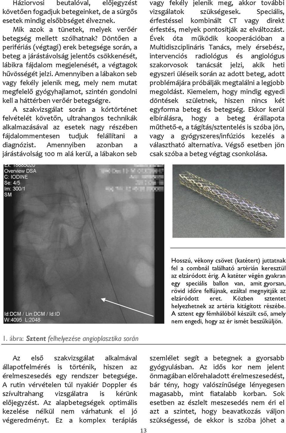 Amennyiben a lábakon seb vagy fekély jelenik meg, mely nem mutat megfelelő gyógyhajlamot, szintén gondolni kell a háttérben verőér betegségre.