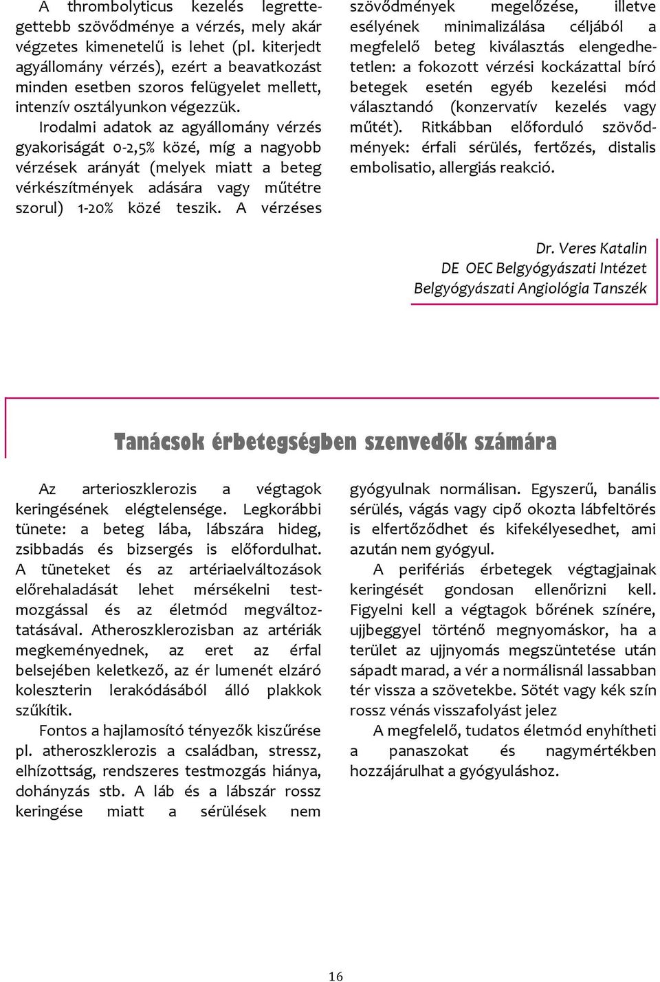Irodalmi adatok az agyállomány vérzés gyakoriságát 0-2,5% közé, míg a nagyobb vérzések arányát (melyek miatt a beteg vérkészítmények adására vagy műtétre szorul) 1-20% közé teszik.