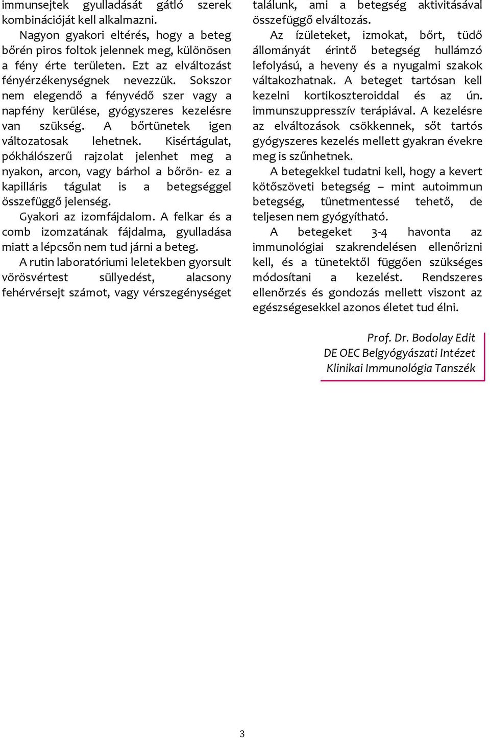 Kisértágulat, pókhálószerű rajzolat jelenhet meg a nyakon, arcon, vagy bárhol a bőrön- ez a kapilláris tágulat is a betegséggel összefüggő jelenség. Gyakori az izomfájdalom.