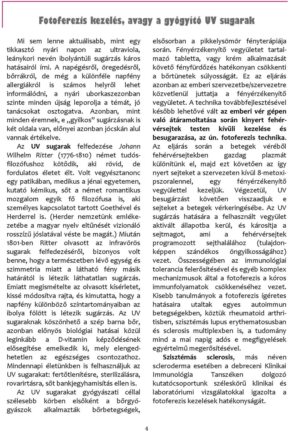 osztogatva. Azonban, mint minden éremnek, e gyilkos sugárzásnak is két oldala van, előnyei azonban jócskán alul vannak értékelve.