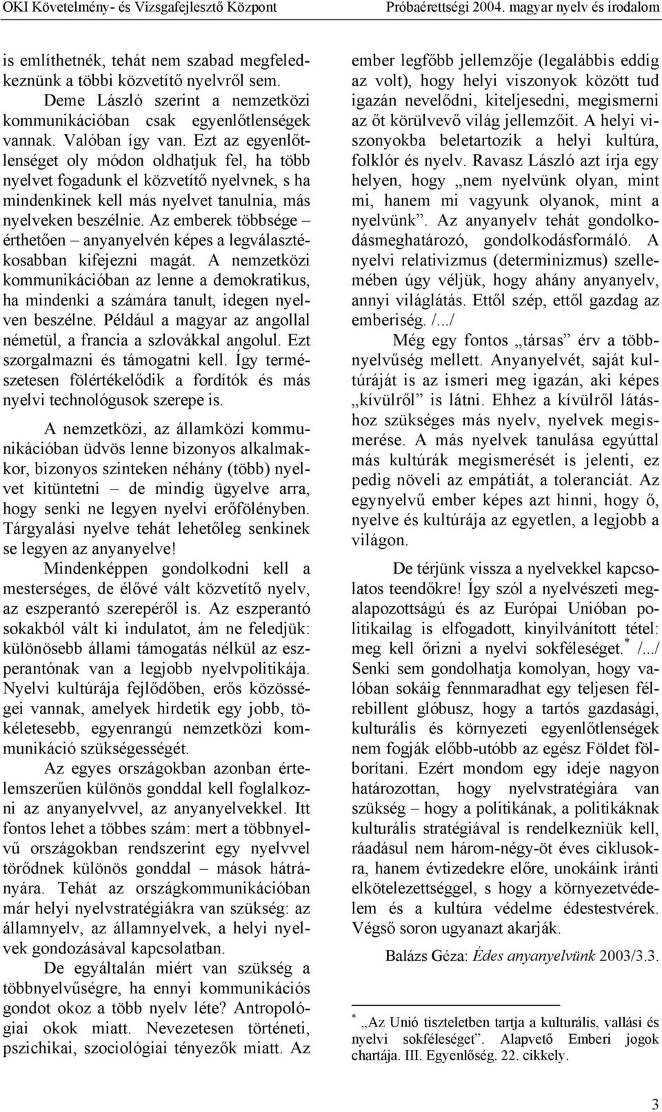 Az emberek többsége érthetően anyanyelvén képes a legválasztékosabban kifejezni magát. A nemzetközi kommunikációban az lenne a demokratikus, ha mindenki a számára tanult, idegen nyelven beszélne.