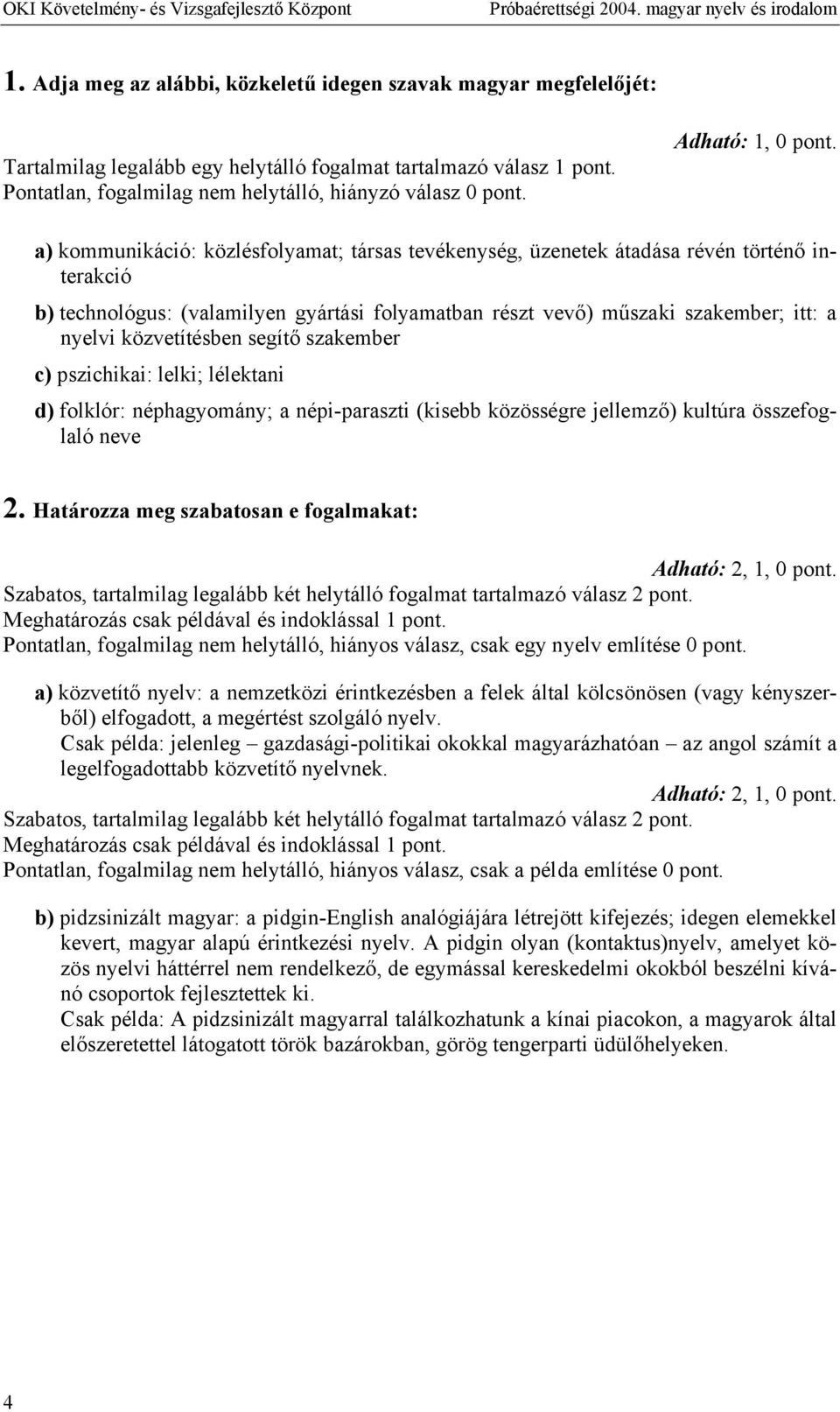 a) kommunikáció: közlésfolyamat; társas tevékenység, üzenetek átadása révén történő interakció b) technológus: (valamilyen gyártási folyamatban részt vevő) műszaki szakember; itt: a nyelvi