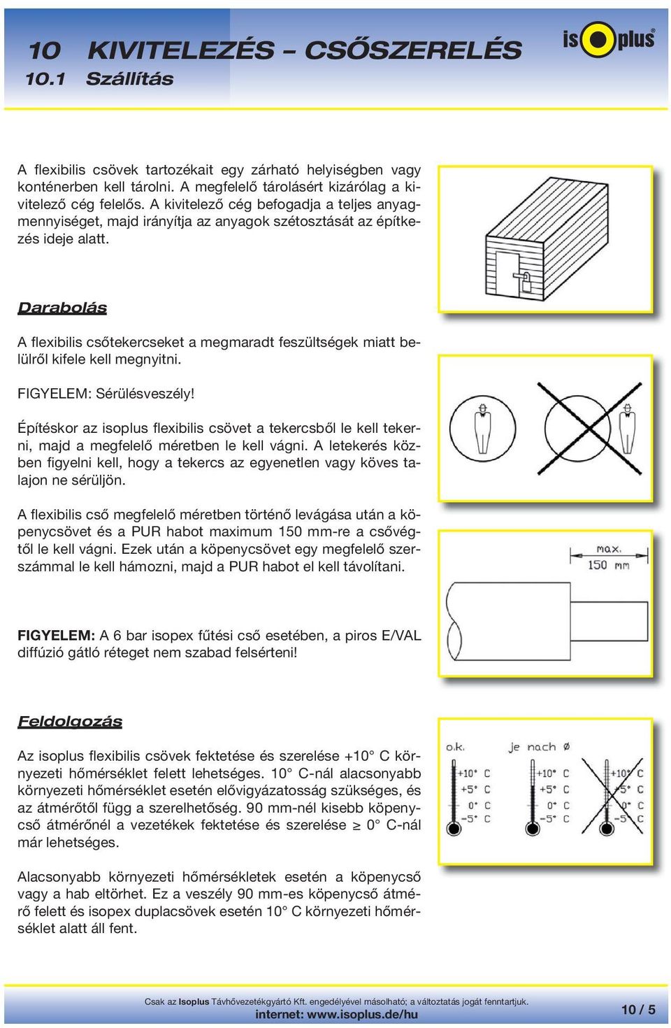Darabolás A flexibilis csőtekercseket a megmaradt feszültségek miatt belülről kifele kell megnyitni. FIGYELEM: Sérülésveszély!