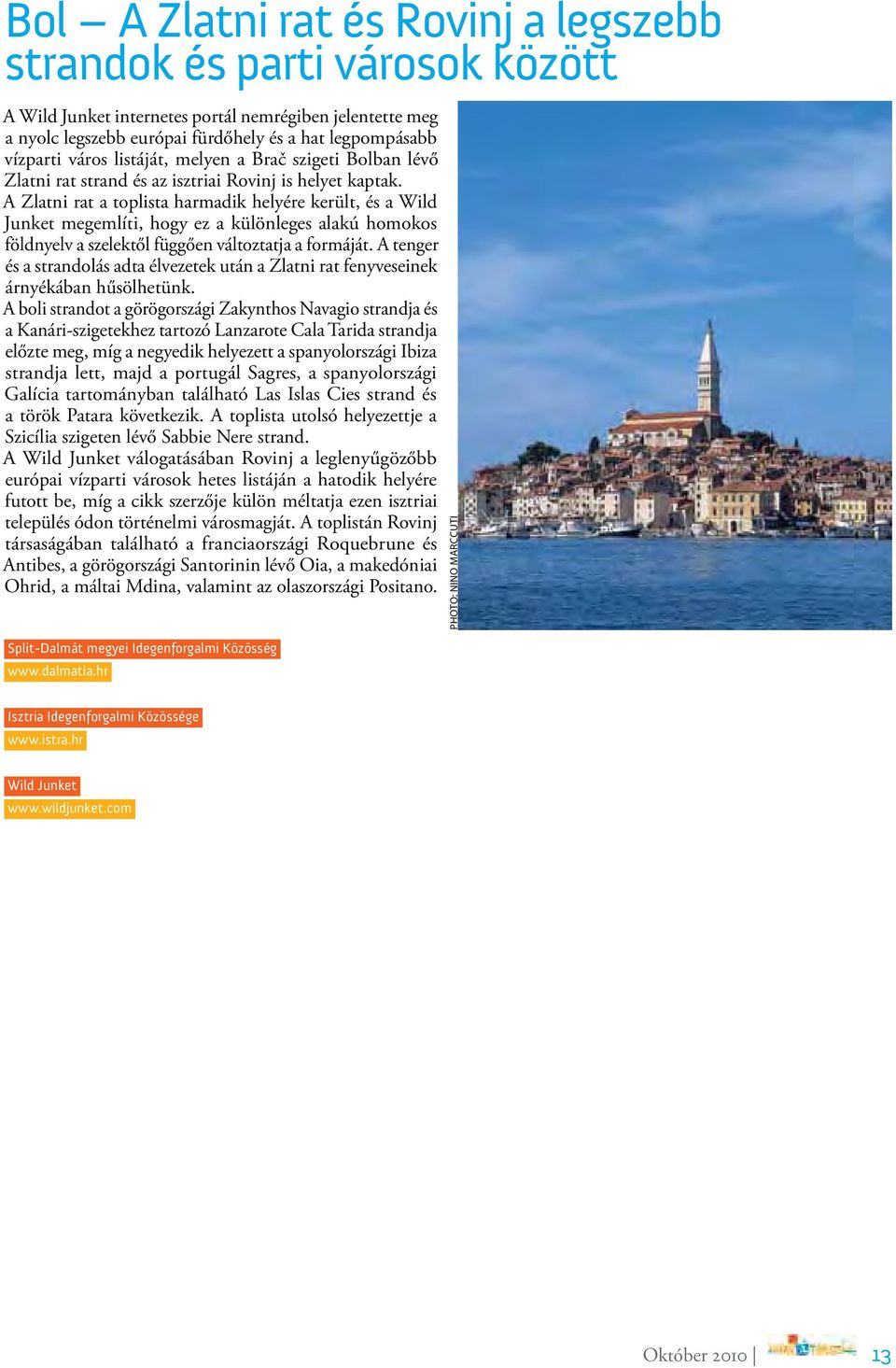 A Zlatni rat a toplista harmadik helyére került, és a Wild Junket megemlíti, hogy ez a különleges alakú homokos földnyelv a szelektől függően változtatja a formáját.