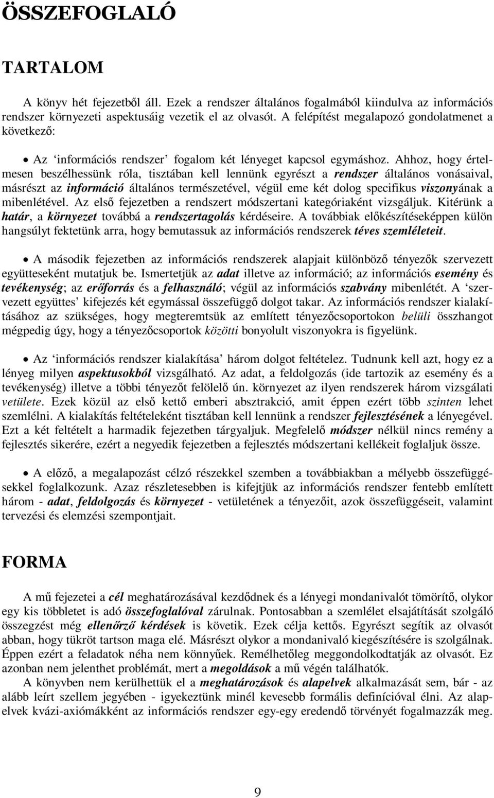 Ahhoz, hogy értelmesen beszélhessünk róla, tisztában kell lennünk egyrészt a rendszer általános vonásaival, másrészt az információ általános természetével, végül eme két dolog specifikus viszonyának