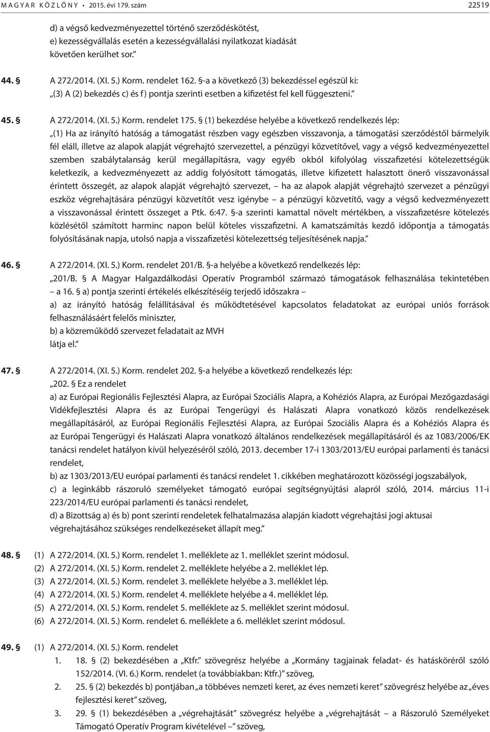 (1) bekezdése helyébe a következő rendelkezés lép: (1) Ha az irányító hatóság a támogatást részben vagy egészben visszavonja, a támogatási szerződéstől bármelyik fél eláll, illetve az alapok alapját