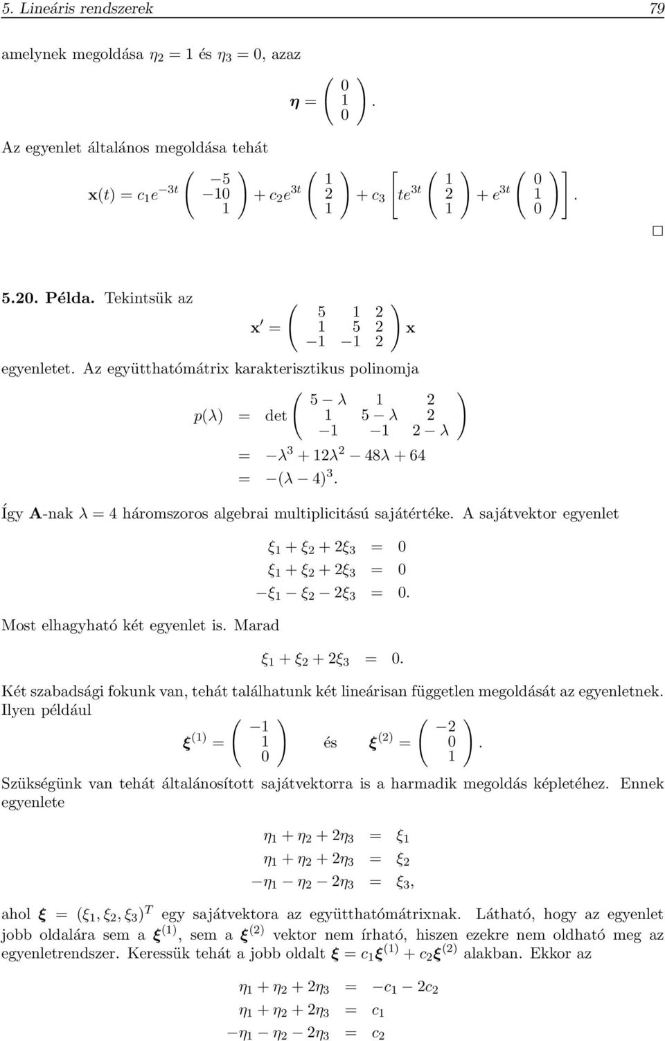 sajátvektor egyenlet Most elhagyható két egyenlet is Marad ξ + ξ 2 + 2ξ 3 = 0 ξ + ξ 2 + 2ξ 3 = 0 ξ ξ 2 2ξ 3 = 0 ξ + ξ 2 + 2ξ 3 = 0 Két szabadsági fokunk van, tehát találhatunk két lineárisan