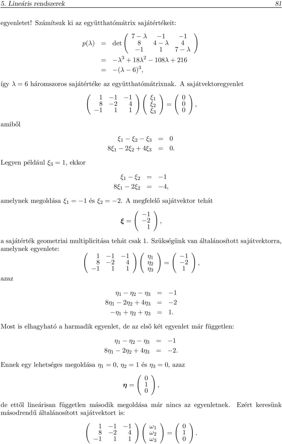 =, ξ 3 0 amiből Legyen például ξ 3 =, ekkor ξ ξ 2 ξ 3 = 0 8ξ 2ξ 2 + 4ξ 3 = 0 ξ ξ 2 = 8ξ 2ξ 2 = 4, amelynek megoldása ξ = és ξ 2 = 2 A megfelelő sajátvektor tehát ξ = 2, a sajátérték geometriai