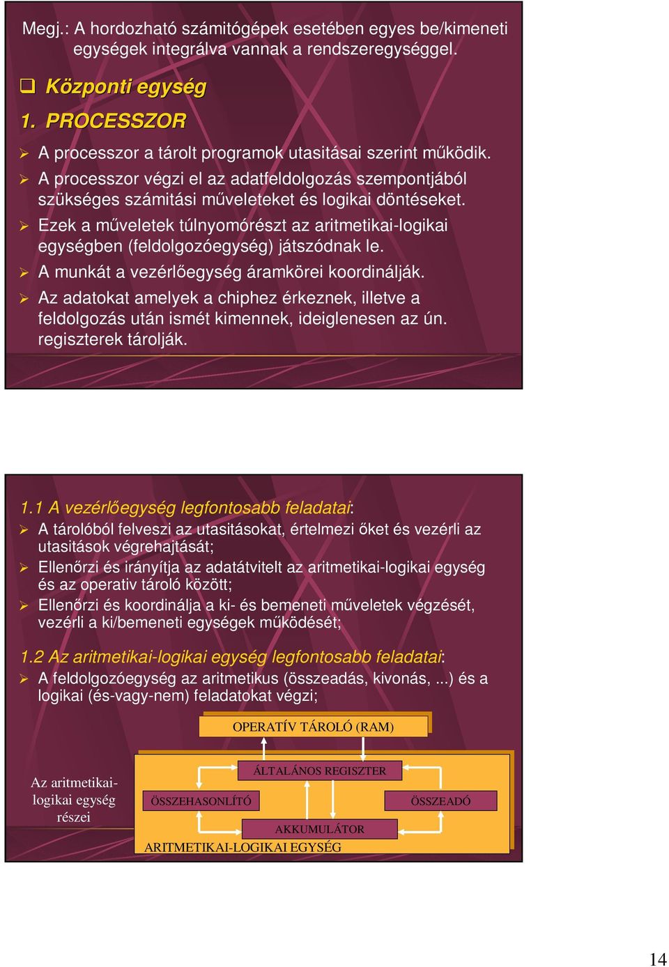 Ezek a műveletek túlnyomórészt az aritmetikai-logikai egységben (feldolgozóegység) játszódnak le. A munkát a vezérlőegység áramkörei koordinálják.