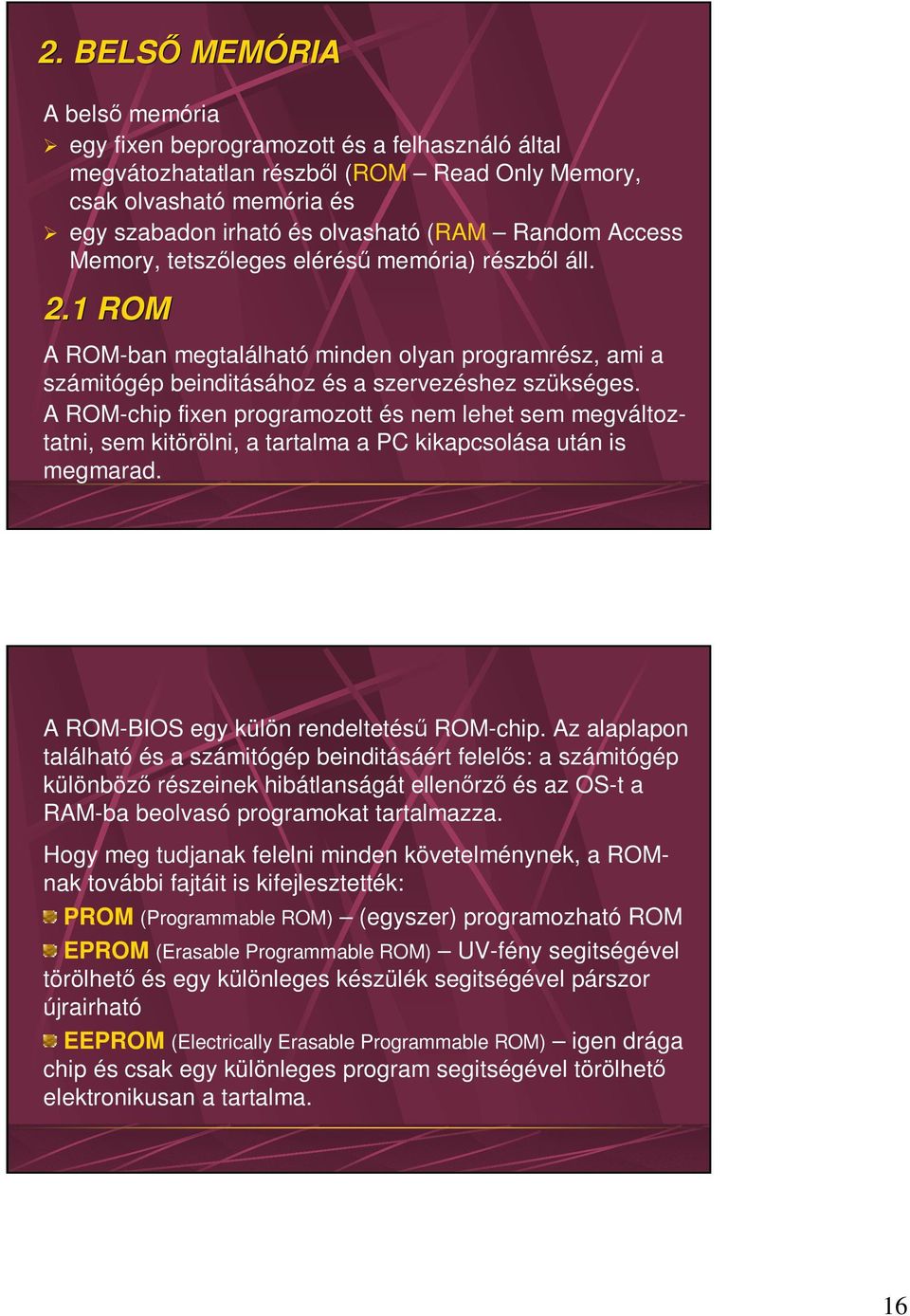 A ROM-chip fixen programozott és nem lehet sem megváltoztatni, sem kitörölni, a tartalma a PC kikapcsolása után is megmarad. A ROM-BIOS egy külön rendeltetésű ROM-chip.