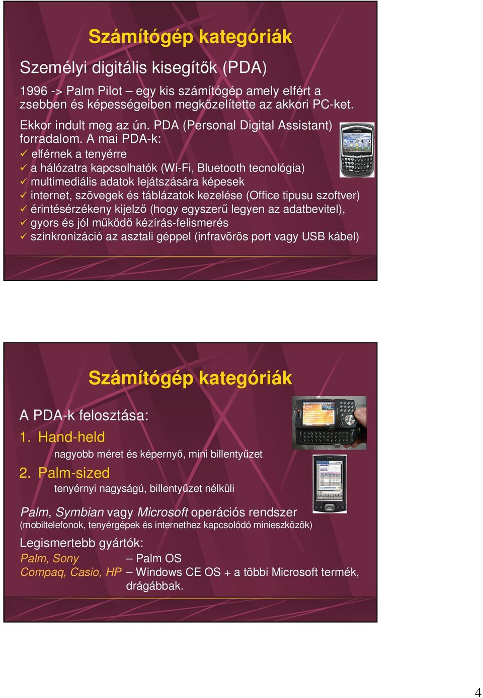 A mai PDA-k: elférnek a tenyérre a hálózatra kapcsolhatók (Wi-Fi, Bluetooth tecnológia) multimediális adatok lejátszására képesek internet, szövegek és táblázatok kezelése (Office tipusu szoftver)