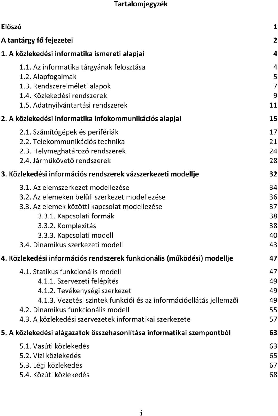 Helymeghatározó rendszerek 24 2.4. Járműkövető rendszerek 28 3. Közlekedési információs rendszerek vázszerkezeti modellje 32 3.1. Az elemszerkezet modellezése 34 3.2. Az elemeken belüli szerkezet modellezése 36 3.