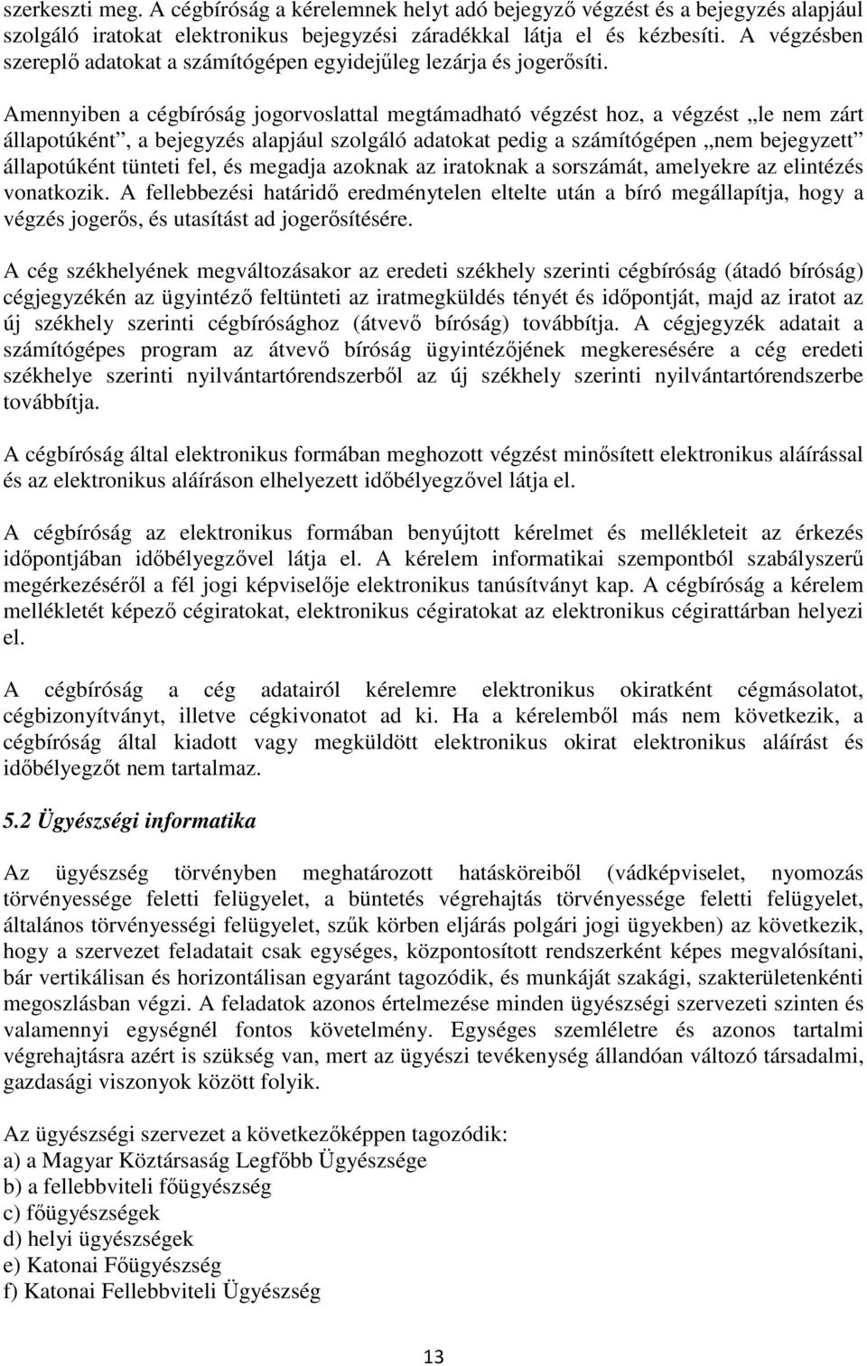 Amennyiben a cégbíróság jogorvoslattal megtámadható végzést hoz, a végzést le nem zárt állapotúként, a bejegyzés alapjául szolgáló adatokat pedig a számítógépen nem bejegyzett állapotúként tünteti