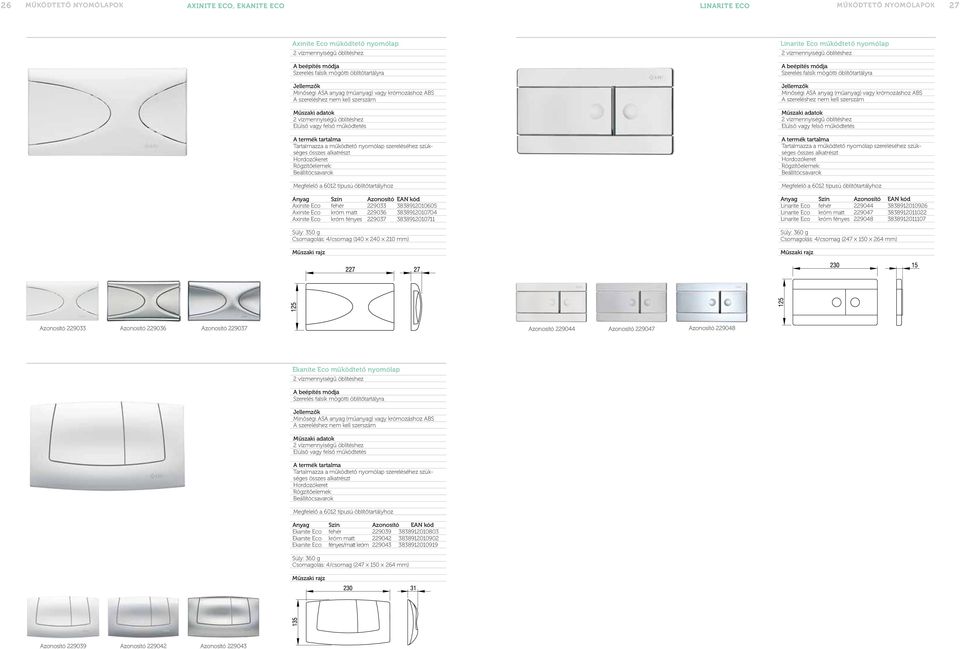 Rögzítőelemek: Beállítócsavarok Megfelelő a 6012 típusú öblítőtartályhoz Anyag Szín Azonosító EAN kód Axinite Eco fehér 229033 3838912010605 Axinite Eco króm matt 229036 3838912010704 Axinite Eco