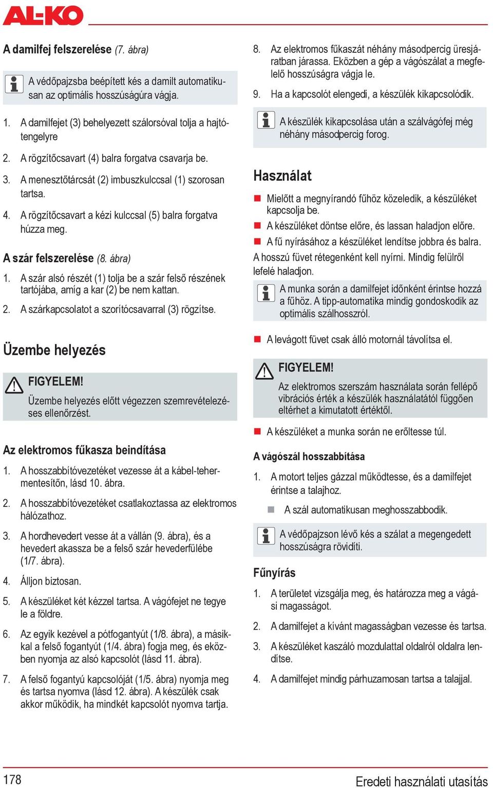 A hosszabbítóvezetéket csatlakoztassa az elektromos hálózathoz. 3. A hordhevedert vesse át a vállán (9. ábra), és a (1/7. ábra). 4. 5. A készüléket két kézzel tartsa. A vágófejet ne tegye le a földre.