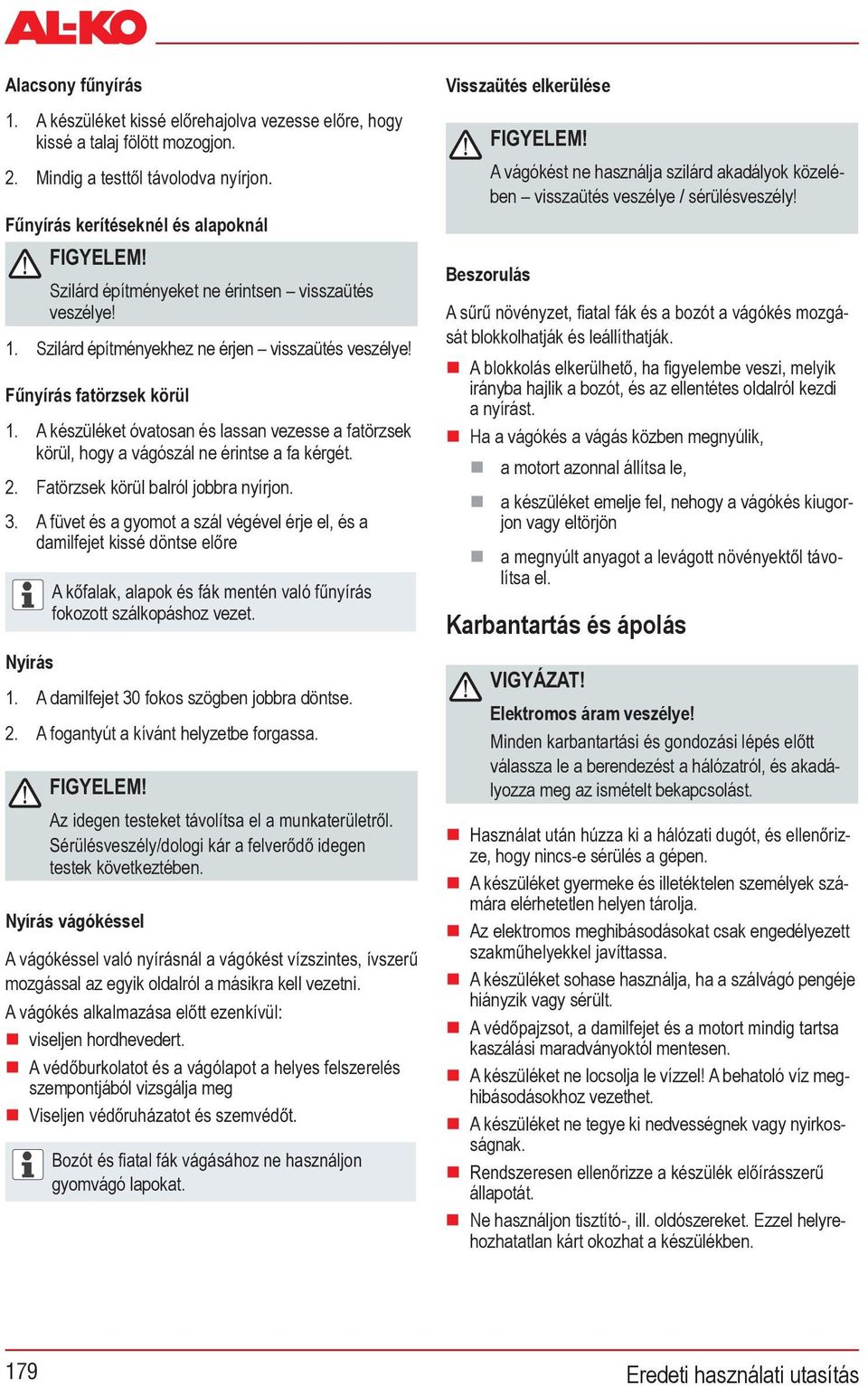 A fogantyút a kívánt helyzetbe forgassa. testek következtében. Nyírás vágókéssel mozgással az egyik oldalról a másikra kell vezetni. viseljen hordhevedert.