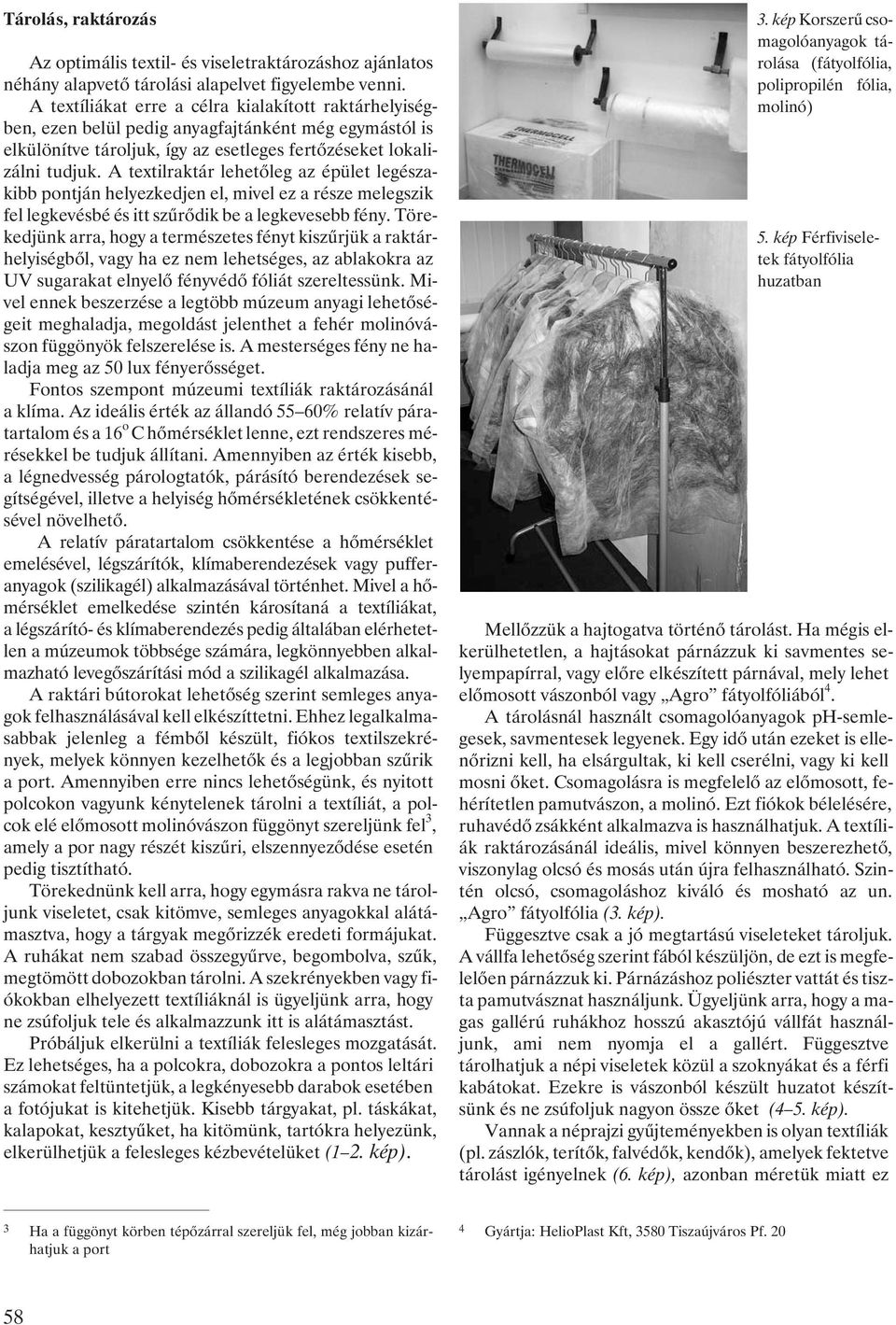A textilraktár lehetõleg az épület legészakibb pontján helyezkedjen el, mivel ez a része melegszik fel legkevésbé és itt szûrõdik be a legkevesebb fény.