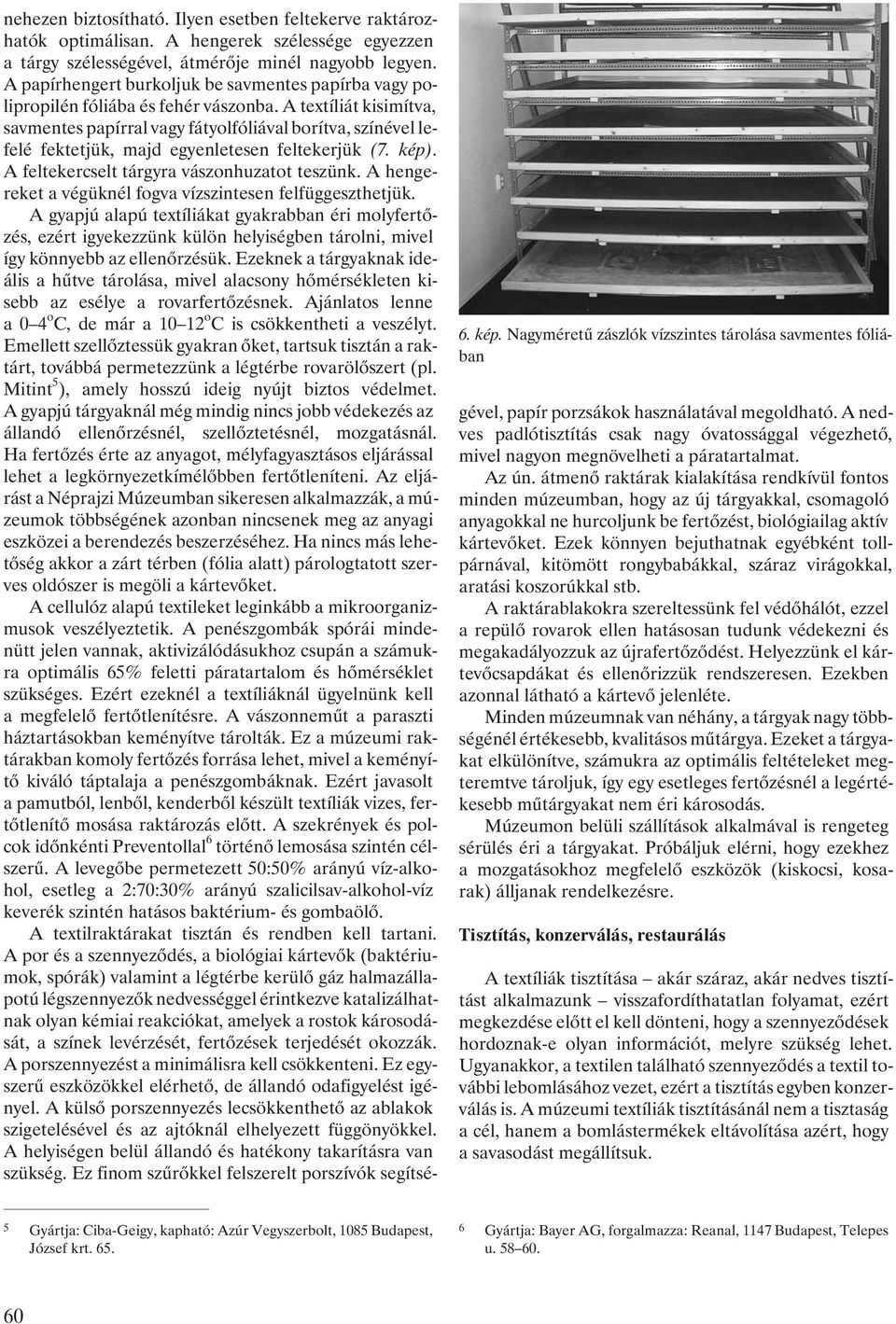 A textíliát kisimítva, savmentes papírral vagy fátyolfóliával borítva, színével lefelé fektetjük, majd egyenletesen feltekerjük (7. kép). A feltekercselt tárgyra vászonhuzatot teszünk.