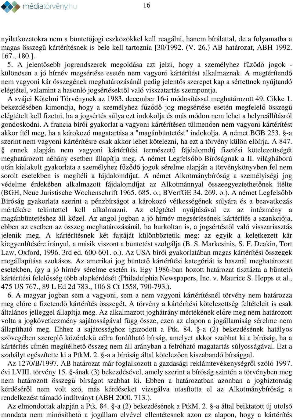 A megtérítendő nem vagyoni kár összegének meghatározásánál pedig jelentős szerepet kap a sértettnek nyújtandó elégtétel, valamint a hasonló jogsértésektől való visszatartás szempontja.