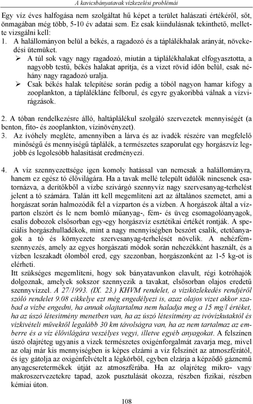 A túl sok vagy nagy ragadozó, miután a táplálékhalakat elfogyasztotta, a nagyobb testű, békés halakat aprítja, és a vizet rövid időn belül, csak néhány nagy ragadozó uralja.
