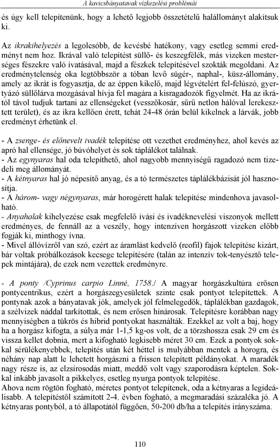 Az eredménytelenség oka legtöbbször a tóban levő sügér-, naphal-, küsz-állomány, amely az ikrát is fogyasztja, de az éppen kikelő, majd légvételért fel-felúszó, gyertyázó süllőlárva mozgásával hívja