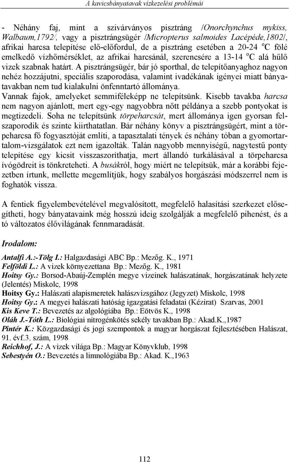 A pisztrángsügér, bár jó sporthal, de telepítőanyaghoz nagyon nehéz hozzájutni, speciális szaporodása, valamint ivadékának igényei miatt bányatavakban nem tud kialakulni önfenntartó állománya.