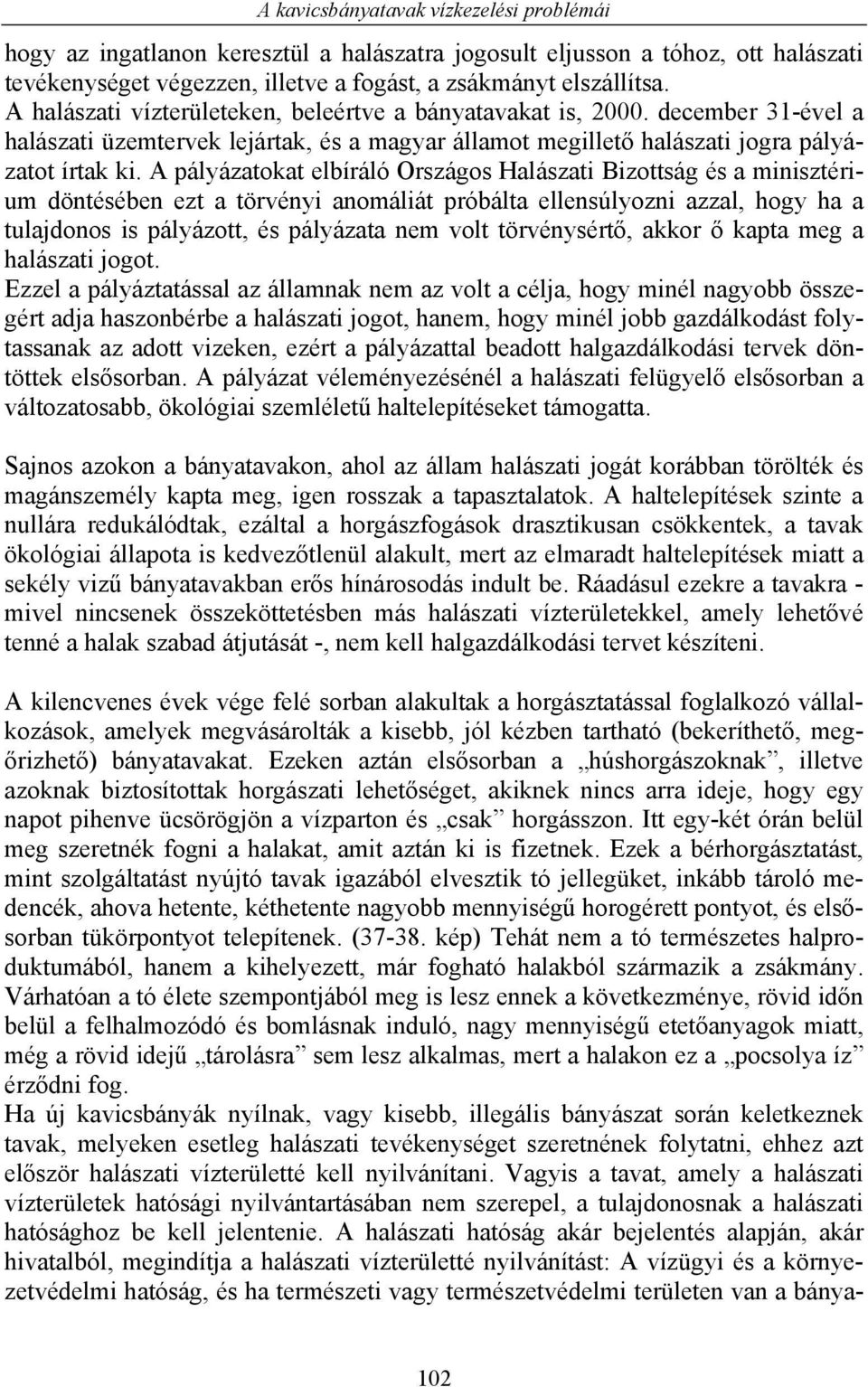 A pályázatokat elbíráló Országos Halászati Bizottság és a minisztérium döntésében ezt a törvényi anomáliát próbálta ellensúlyozni azzal, hogy ha a tulajdonos is pályázott, és pályázata nem volt