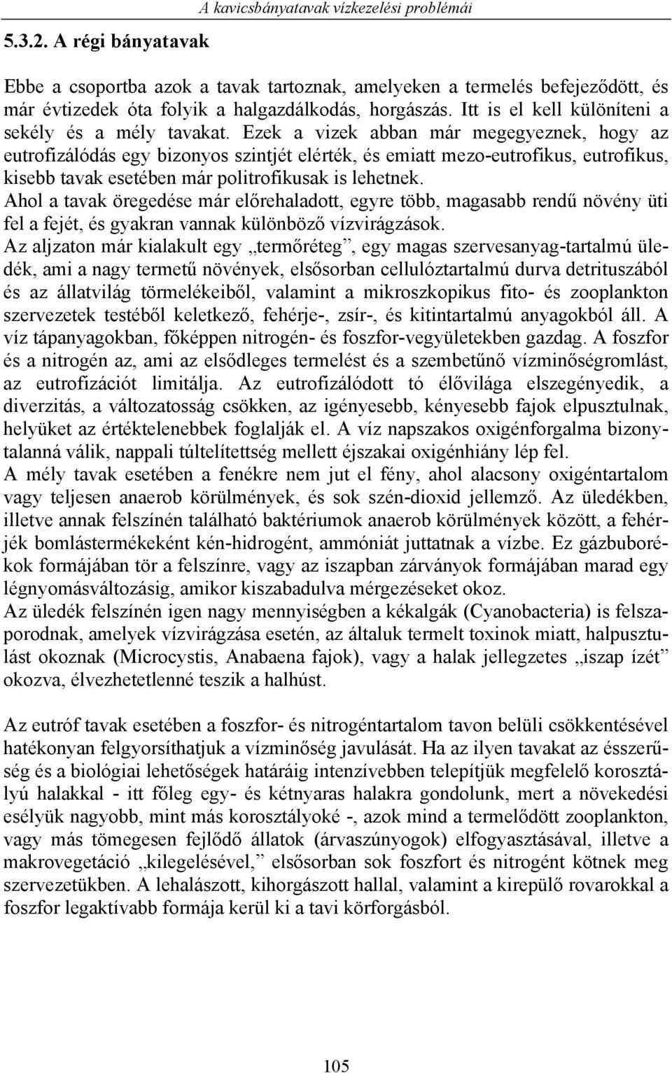 Ezek a vizek abban már megegyeznek, hogy az eutrofizálódás egy bizonyos szintjét elérték, és emiatt mezo-eutrofikus, eutrofikus, kisebb tavak esetében már politrofikusak is lehetnek.