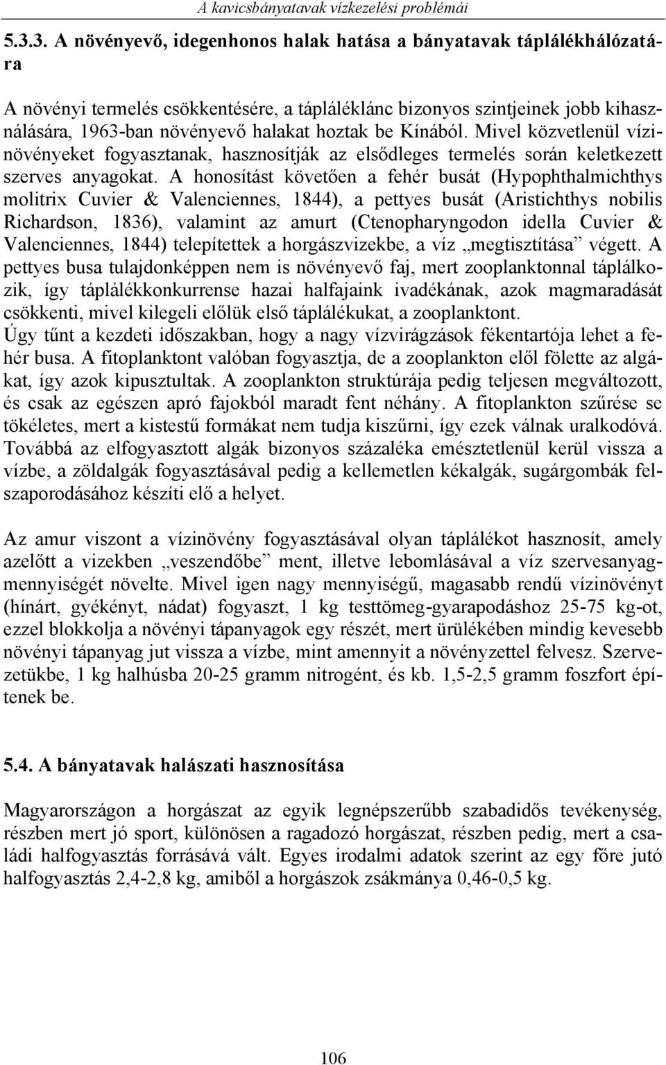 A honosítást követően a fehér busát (Hypophthalmichthys molitrix Cuvier & Valenciennes, 1844), a pettyes busát (Aristichthys nobilis Richardson, 1836), valamint az amurt (Ctenopharyngodon idella