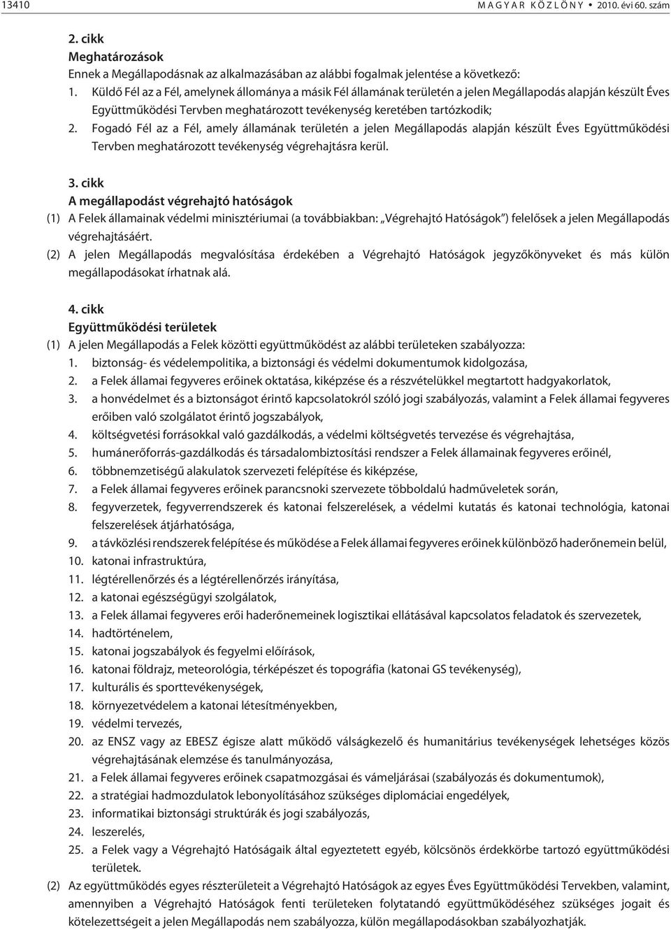 Fogadó Fél az a Fél, amely államának területén a jelen Megállapodás alapján készült Éves Együttmûködési Tervben meghatározott tevékenység végrehajtásra kerül. 3.