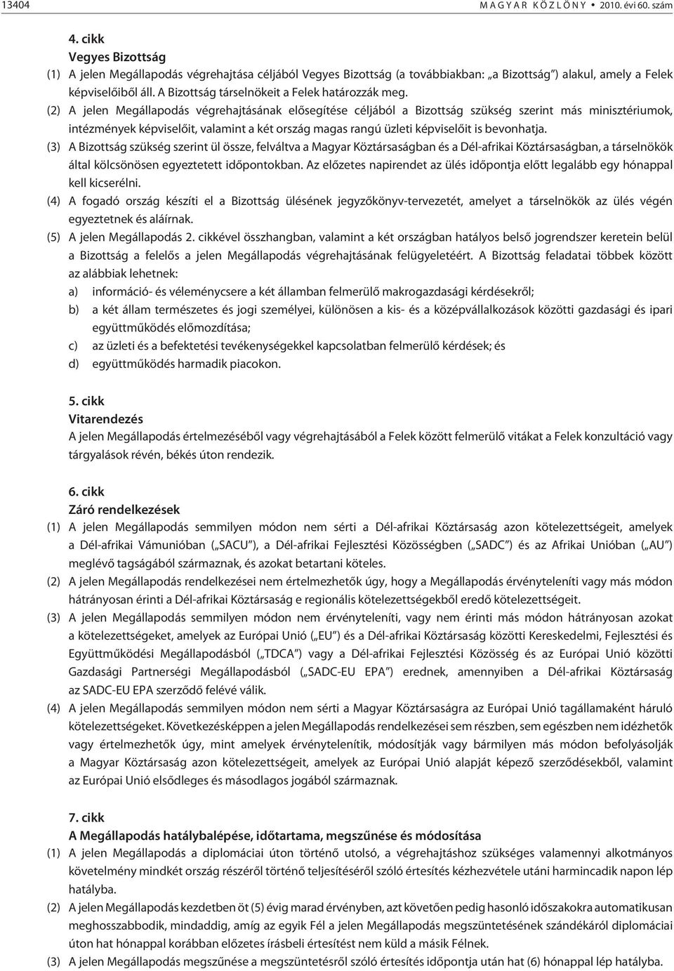 (2) A jelen Megállapodás végrehajtásának elõsegítése céljából a Bizottság szükség szerint más minisztériumok, intézmények képviselõit, valamint a két ország magas rangú üzleti képviselõit is