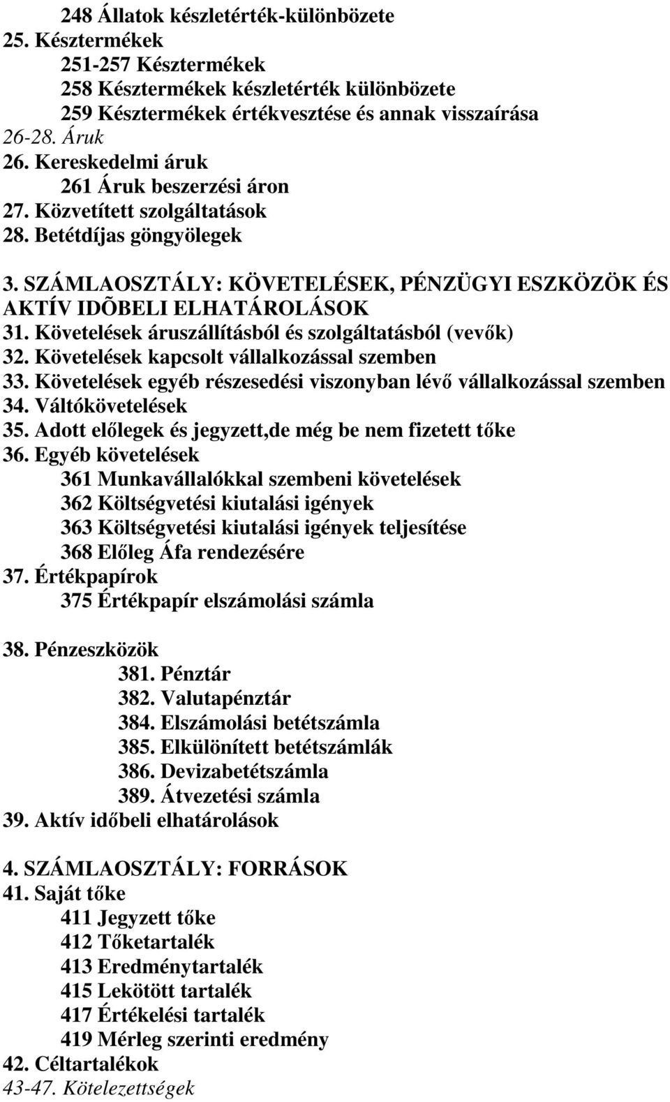 Követelések áruszállításból és szolgáltatásból (vevık) 32. Követelések kapcsolt vállalkozással szemben 33. Követelések egyéb részesedési viszonyban lévı vállalkozással szemben 34. Váltókövetelések 35.