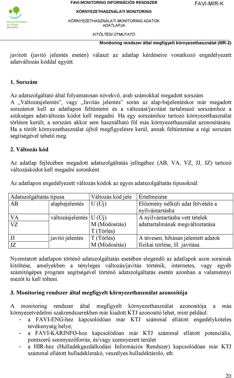 A Változásjelentés, vagy Javítás jelentés során az alap-bejelentéskor már megadott sorszámot kell az adatlapon feltüntetni és a változást/javítást tartalmazó sorszámhoz a szükséges adatváltozás kódot