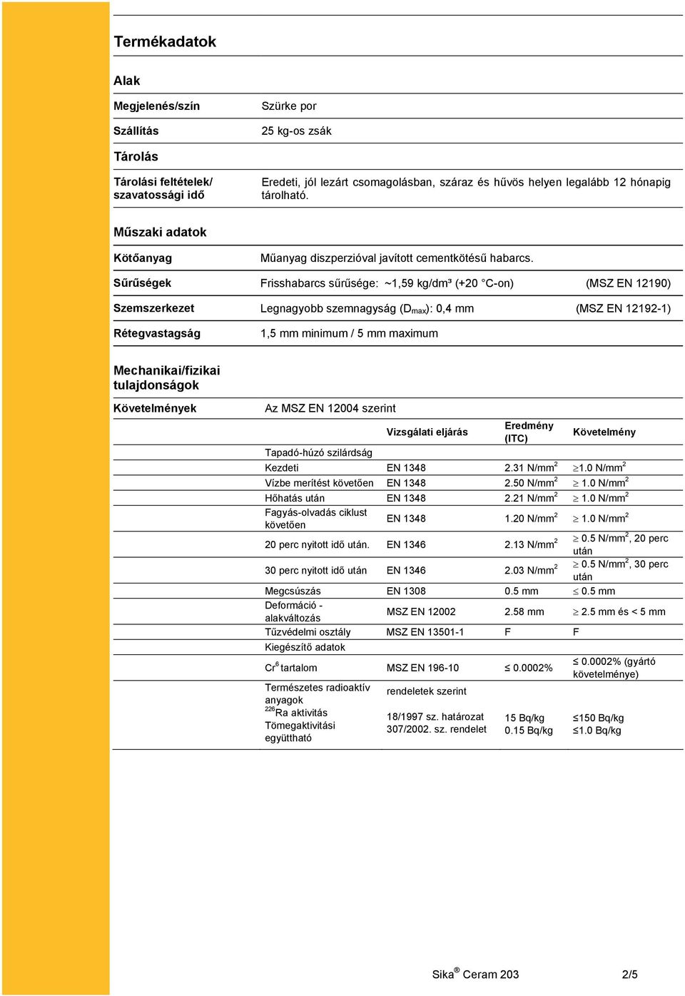 Sűrűségek Frisshabarcs sűrűsége: ~1,59 kg/dm³ (+20 C-on) (MSZ EN 12190) Szemszerkezet Legnagyobb szemnagyság (D max ): 0,4 mm (MSZ EN 12192-1) Rétegvastagság 1,5 mm minimum / 5 mm maximum