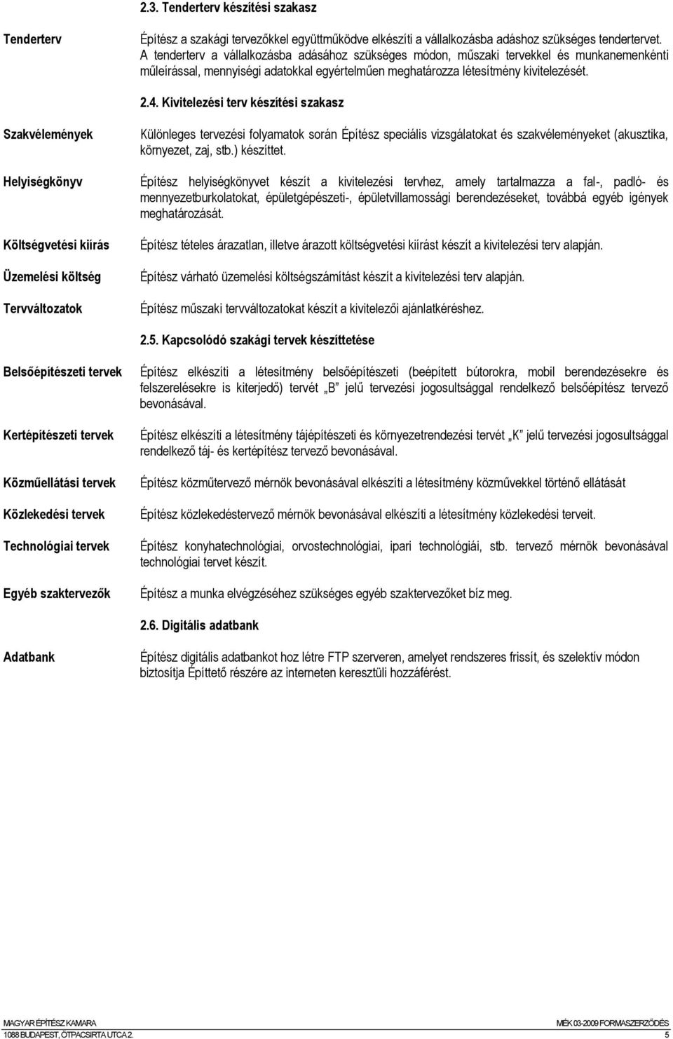 Kivitelezési terv készítési szakasz Szakvélemények Különleges tervezési folyamatok során Építész speciális vizsgálatokat és szakvéleményeket (akusztika, környezet, zaj, stb.) készíttet.