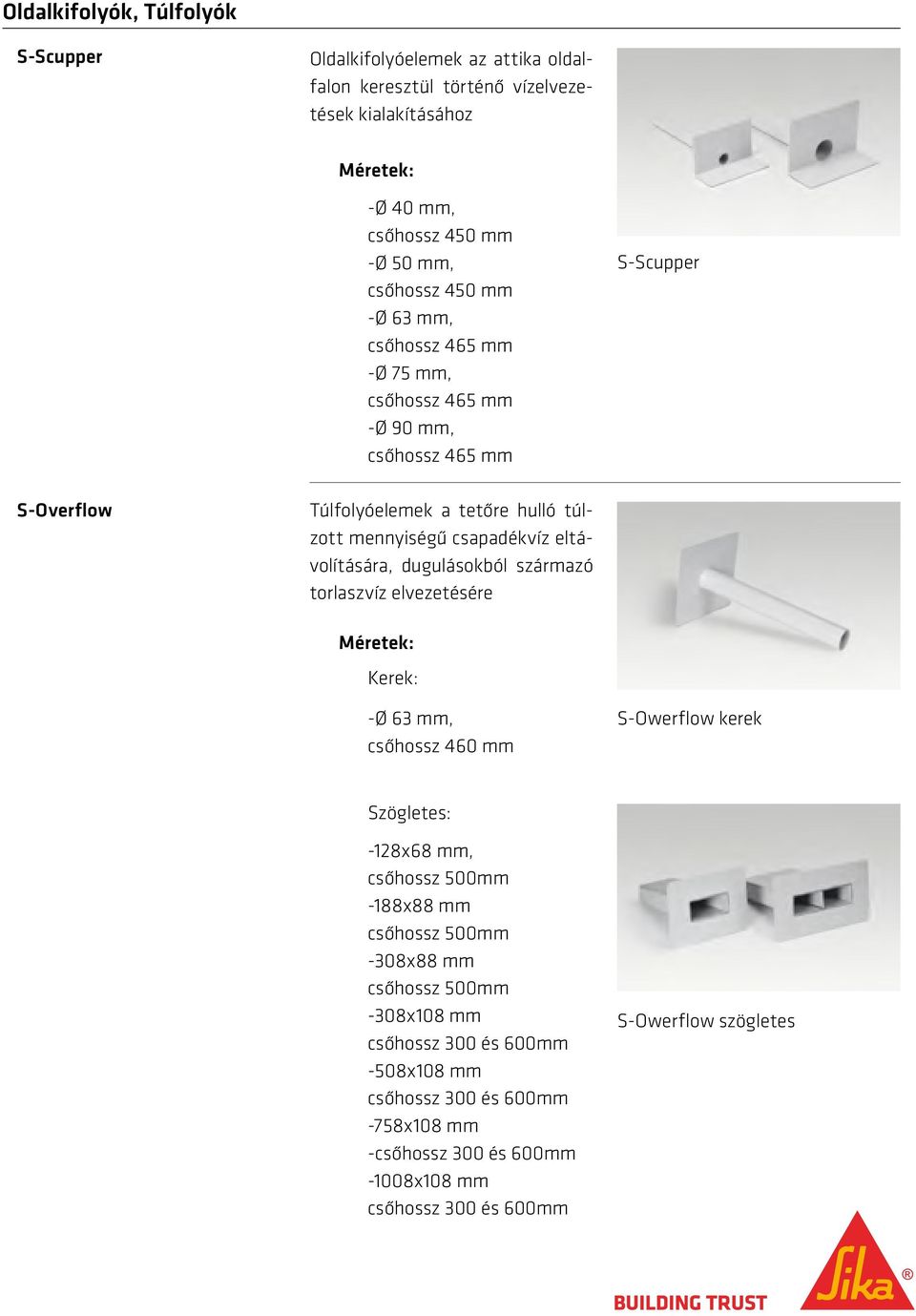 eltávolítására, dugulásokból származó torlaszvíz elvezetésére Kerek: -Ø 63 mm, csőhossz 460 mm S-Owerflow kerek Szögletes: -128x68 mm, csőhossz 500mm -188x88 mm csőhossz