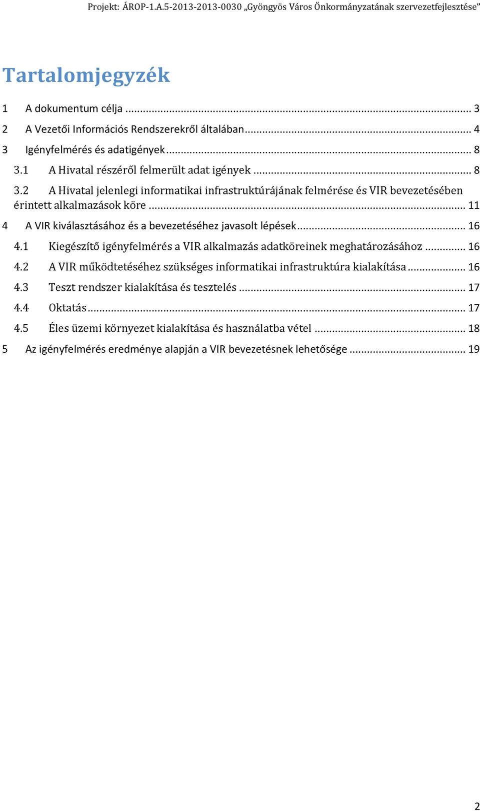 .. 11 4 A VIR kiválasztásához és a bevezetéséhez javasolt lépések... 16 4.1 Kiegészítő igényfelmérés a VIR alkalmazás adatköreinek meghatározásához... 16 4.2 A VIR működtetéséhez szükséges informatikai infrastruktúra kialakítása.