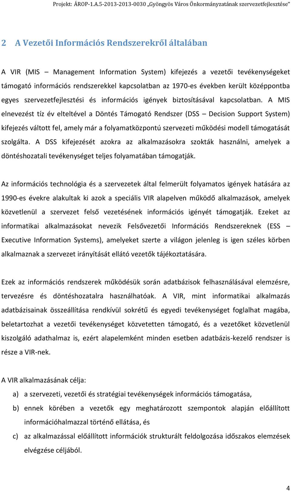 A MIS elnevezést tíz év elteltével a Döntés Támogató Rendszer (DSS Decision Support System) kifejezés váltott fel, amely már a folyamatközpontú szervezeti működési modell támogatását szolgálta.