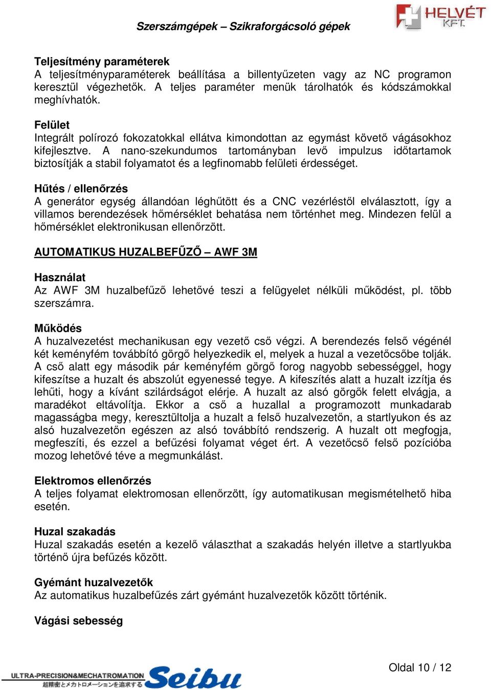 A nano-szekundumos tartományban lev impulzus idtartamok biztosítják a stabil folyamatot és a legfinomabb felületi érdességet.